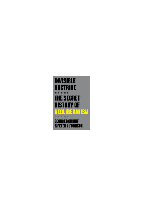 Invisible Doctrine, the secret history of neoliberalism