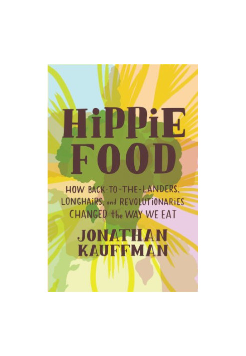 Hippie food: how back-to-the-landers, longhairs, and revolutionaries changed the way we eat