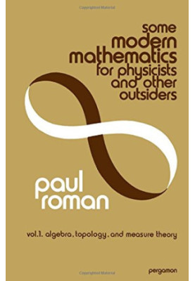 Some Modern Mathematics for Physicists and Other Outsiders: v. 1, algebra, topology, and measure theory