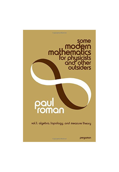 Some Modern Mathematics for Physicists and Other Outsiders: v. 1, algebra, topology, and measure theory