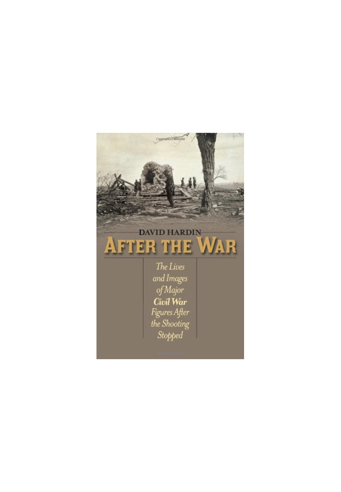 After the war : the lives and images of major Civil War figures after the shooting stopped
