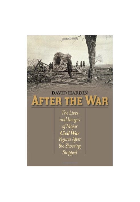 After the war : the lives and images of major Civil War figures after the shooting stopped