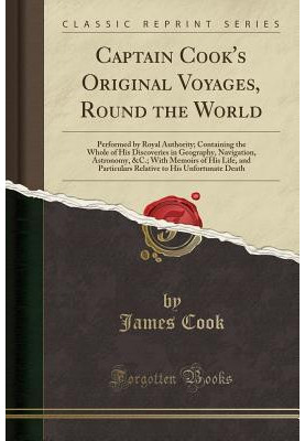 Captain Cook's Original Voyages, Round the World: Performed by Royal Authority Containing the Whole of His Discoveries in Geo