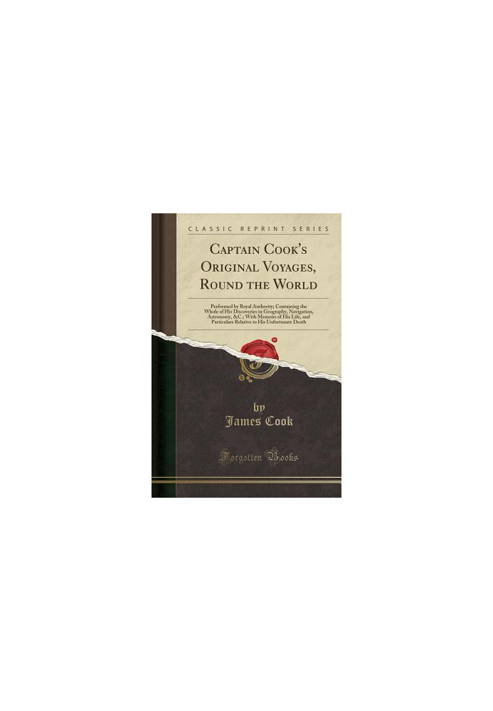 Captain Cook's Original Voyages, Round the World: Performed by Royal Authority Containing the Whole of His Discoveries in Geo