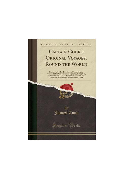 Captain Cook's Original Voyages, Round the World: Performed by Royal Authority Containing the Whole of His Discoveries in Geo