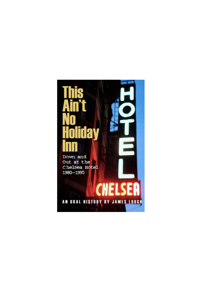This ain't no Holiday Inn: down and out at the Chelsea Hotel, 1980-1995: an oral history