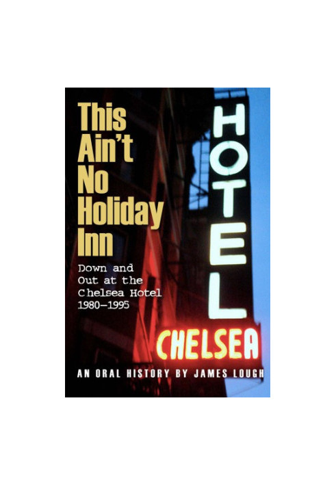 This ain't no Holiday Inn: down and out at the Chelsea Hotel, 1980-1995: an oral history