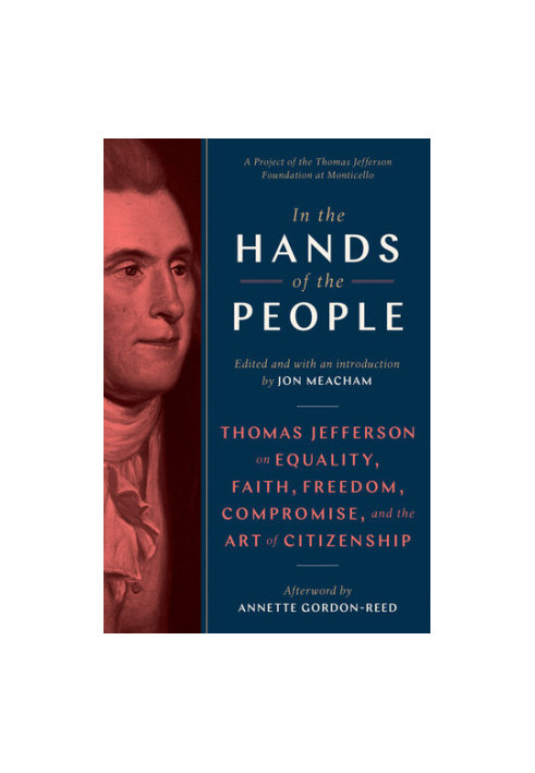 In the Hands of the People: Thomas Jefferson on Equality, Faith, Freedom, Compromise, and the Art of Citizenship