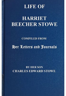Life of Harriet Beecher Stowe Compiled From Her Letters and Journals by Her Son Charles Edward Stowe