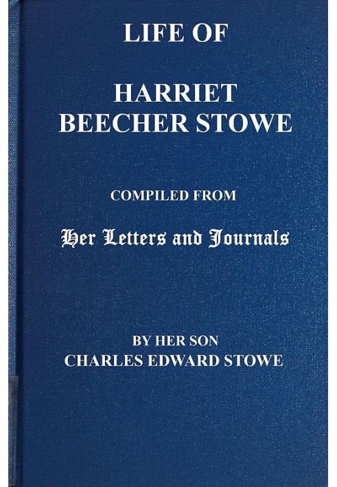 Life of Harriet Beecher Stowe Compiled From Her Letters and Journals by Her Son Charles Edward Stowe