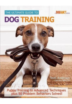 The ultimate guide to dog training : puppy training to advanced techniques plus 25 problem behaviors solved!