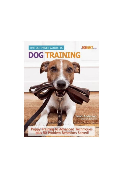 The ultimate guide to dog training : puppy training to advanced techniques plus 25 problem behaviors solved!