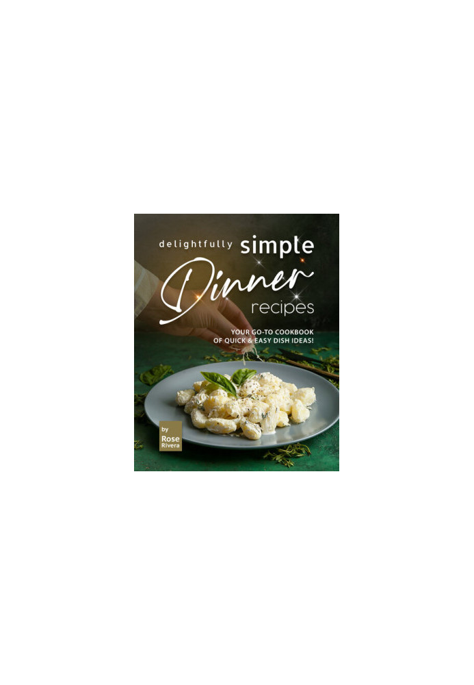Delightfully Simple Dinner Recipes: Your Go-To Cookbook of Quick & Easy Dish Ideas!