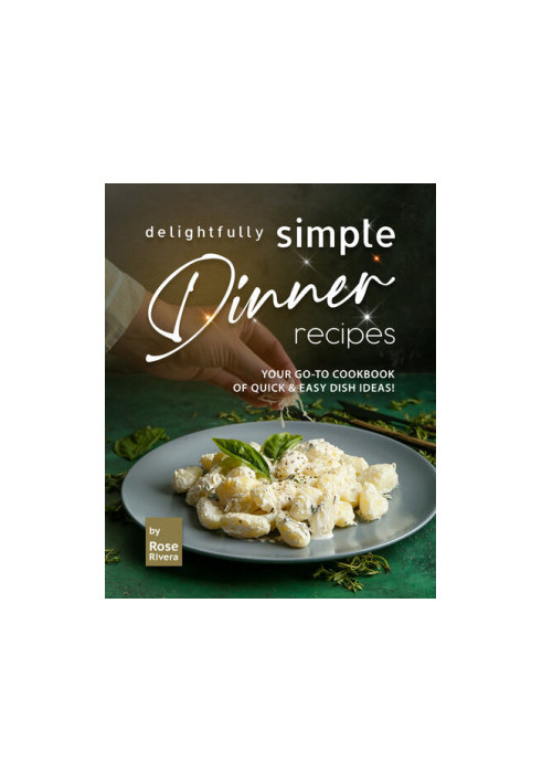 Delightfully Simple Dinner Recipes: Your Go-To Cookbook of Quick & Easy Dish Ideas!