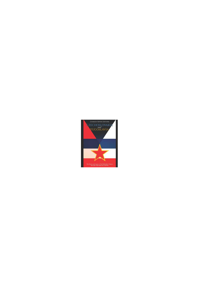 Czechoslovakia and Yugoslavia: The History and Legacy of the Multiethnic Nations that Split Apart after the Cold War