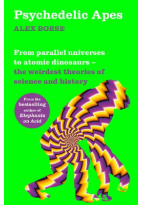 Psychedelic Apes: From parallel universes to atomic dinosaurs – the weirdest theories of science and history