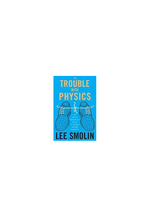 The trouble with physics: the rise of string theory, the fall of a science and what comes next