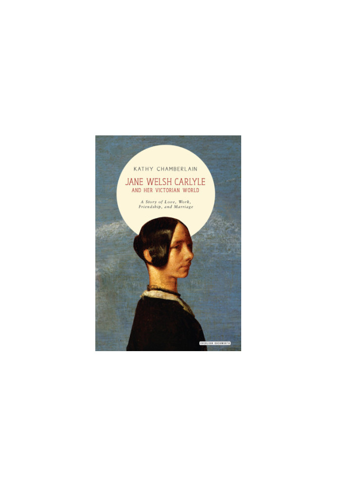 Jane Welsh Carlyle and her Victorian world a story of love, work, friendship, and marriage
