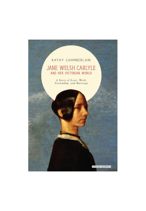 Jane Welsh Carlyle and her Victorian world a story of love, work, friendship, and marriage