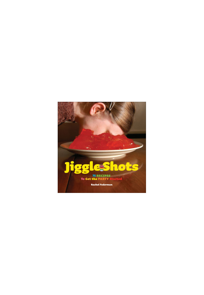 Jiggle Shots: 75 Recipes to Get the Party Started