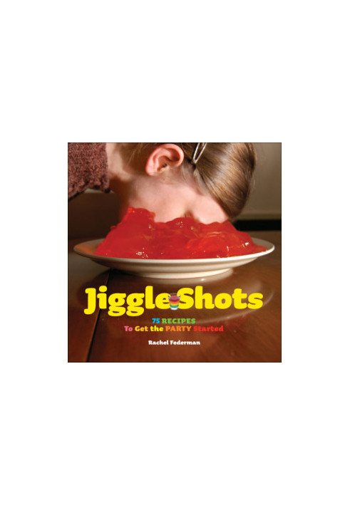 Jiggle Shots: 75 Recipes to Get the Party Started
