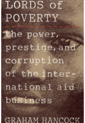 The Lords of Poverty: The Power, Prestige, and Corruption of the International Aid Business