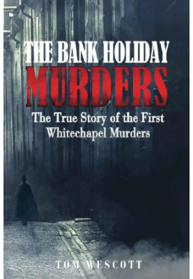 The Bank Holiday Murders · the True Story of the First Whitechapel Murders (Jack the Ripper Book 1)