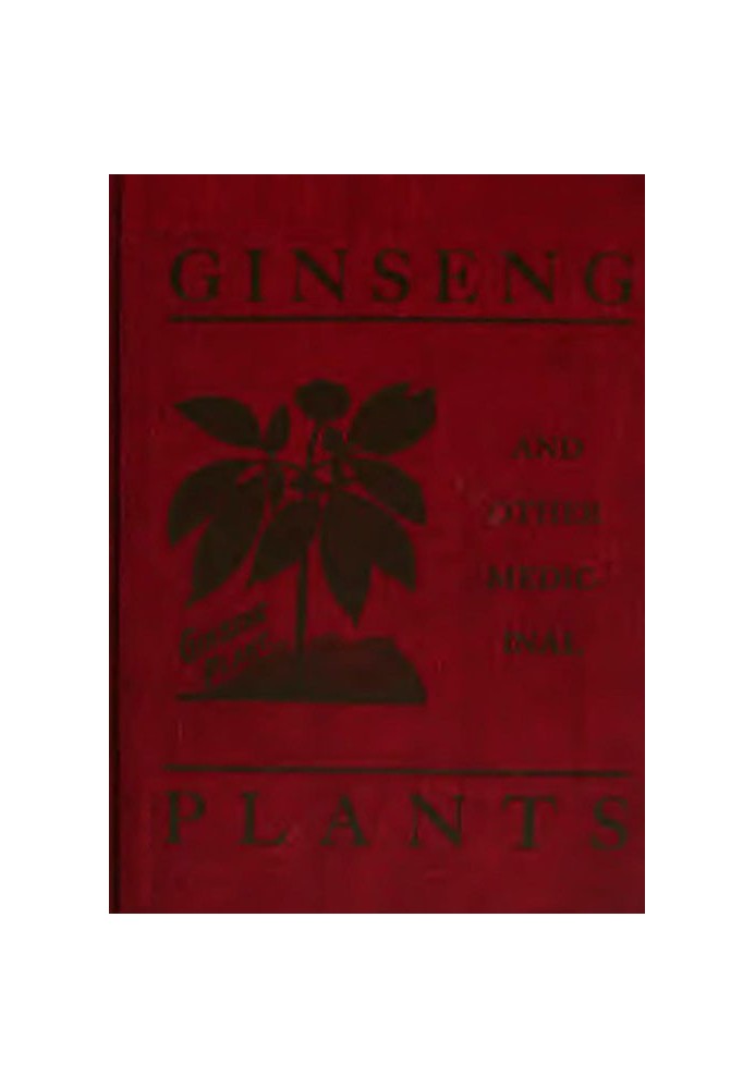 Ginseng and Other Medicinal Plants A Book of Valuable Information for Growers as Well as Collectors of Medicinal Roots, Barks, L