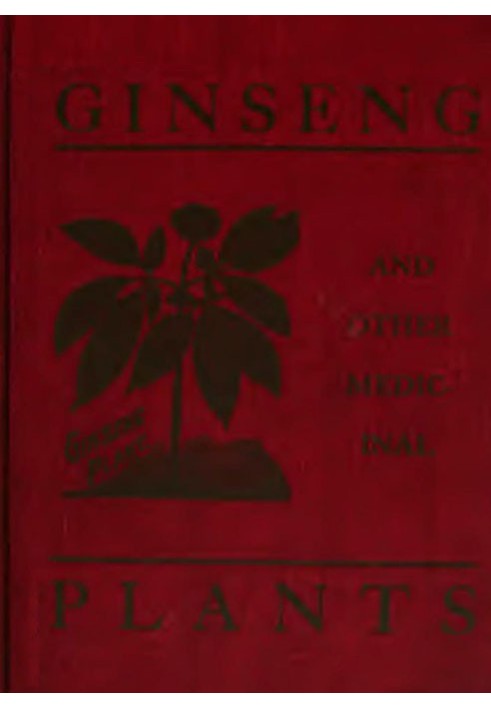 Ginseng and Other Medicinal Plants A Book of Valuable Information for Growers as Well as Collectors of Medicinal Roots, Barks, L