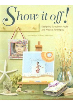 Show It Off!: Designing Scrapbook Pages and Projects for Display