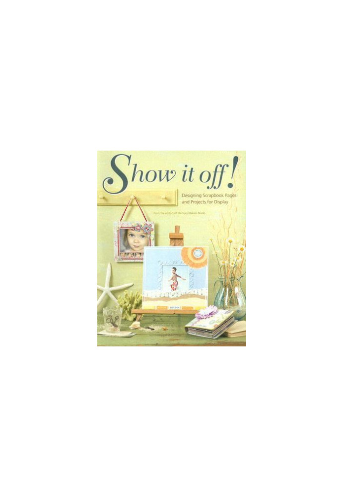 Show It Off!: Designing Scrapbook Pages and Projects for Display