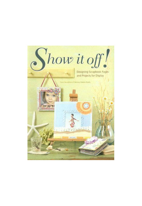 Show It Off!: Designing Scrapbook Pages and Projects for Display