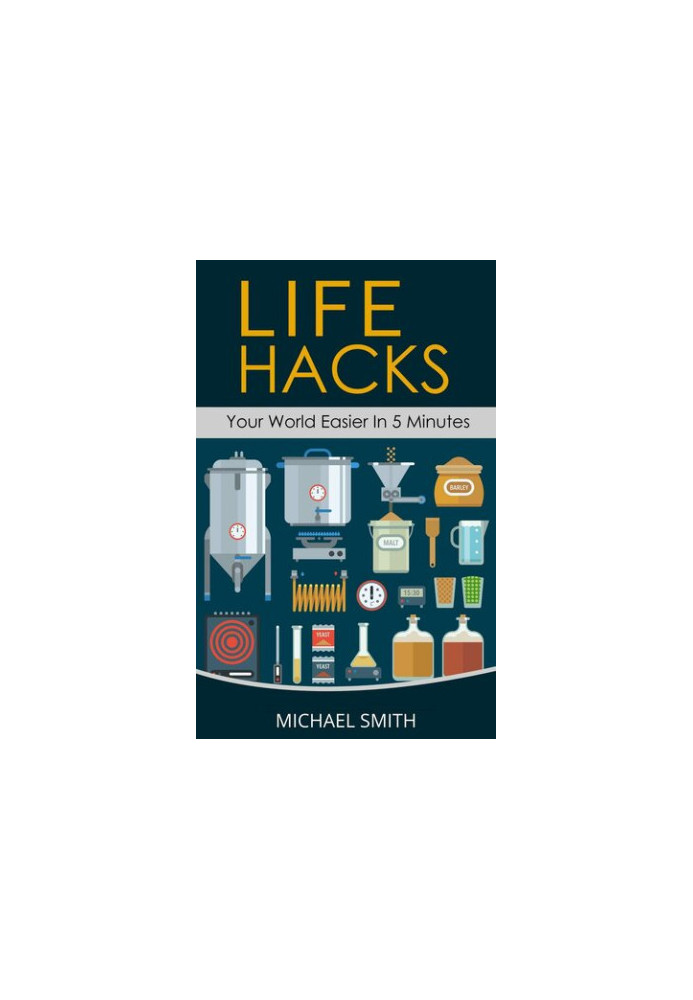 Life Hacks - Your World Easier in 5 Minutes - Amazing Guide to Home Tips and Crafts