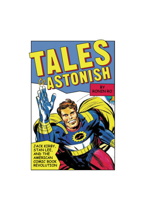 Tales to Astonish: Jack Kirby, Stan Lee, and the American Comic Book Revolution