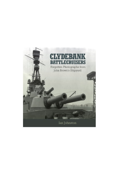 Clydebank battlecruisers : forgotten photographs from John Brown's shipyard