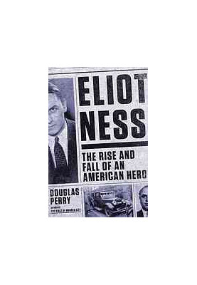 Eliot Ness : the rise and fall of an American hero