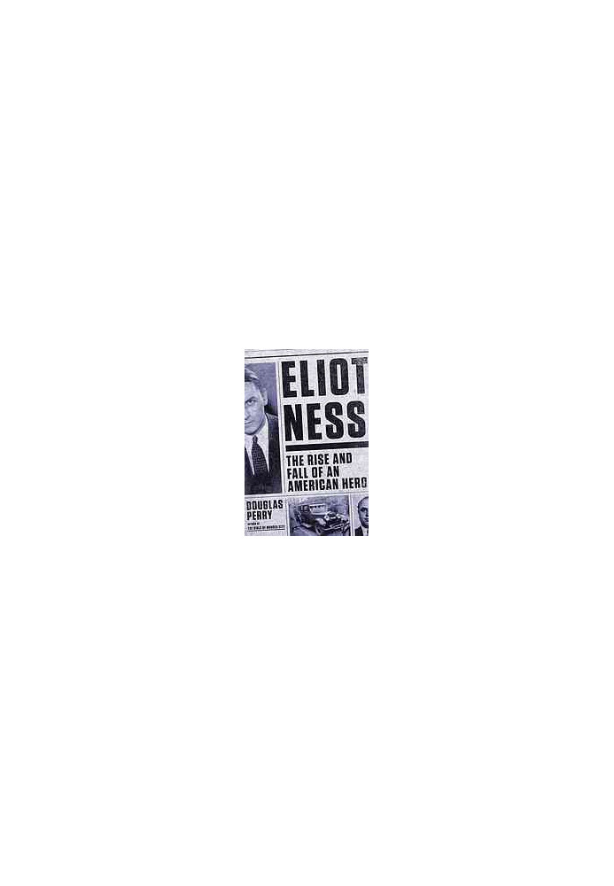 Eliot Ness : the rise and fall of an American hero