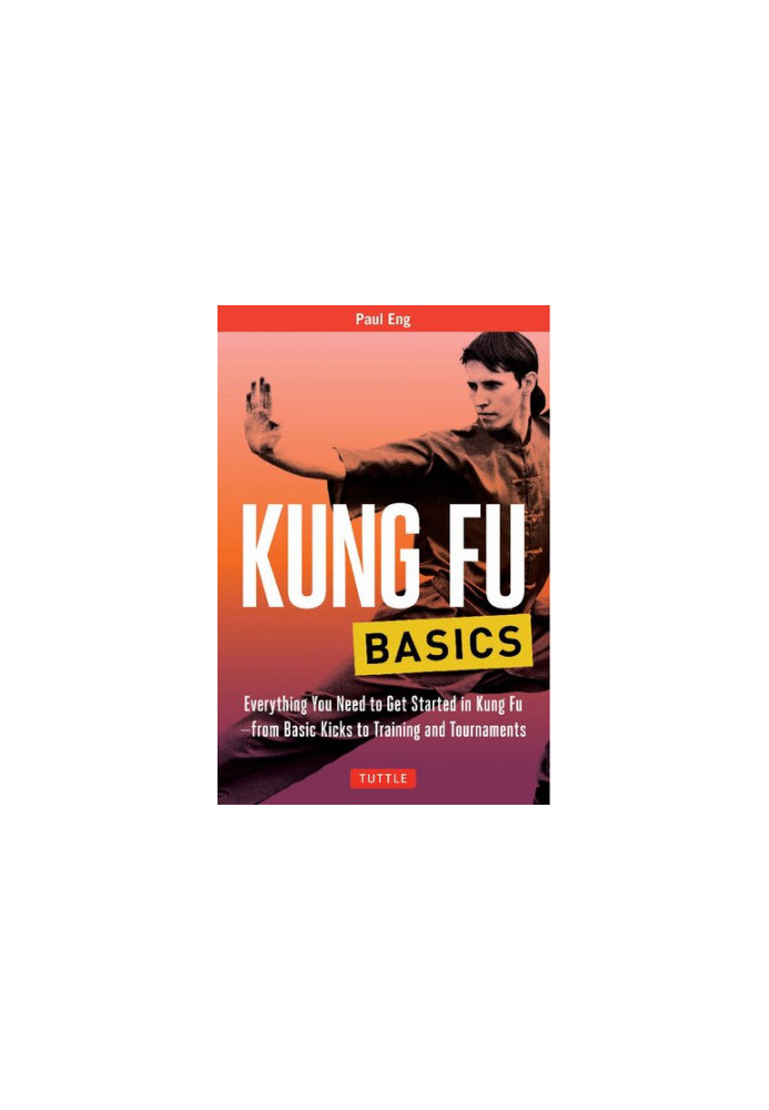 Kung Fu Basics: Everything You Need to Get Started in Kung Fu - from Basic Kicks to Training and Tournaments