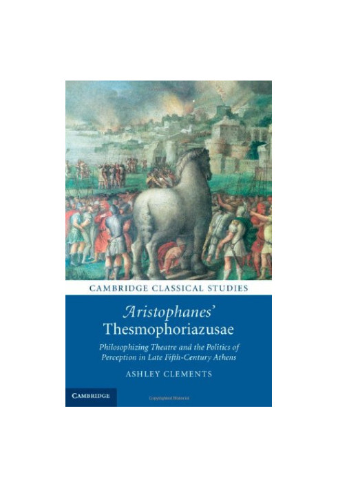 Aristophanes' Thesmophoriazusae : philosophizing theatre and the politics of perception in late fifth-century Athens
