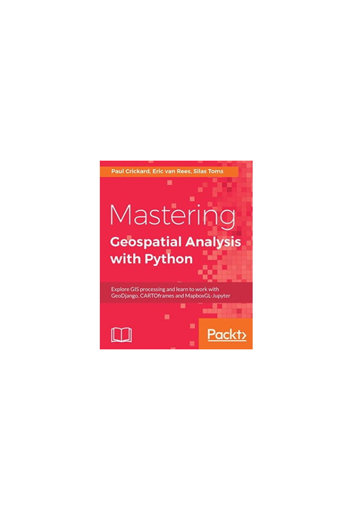 Mastering Geospatial Analysis with Python - Explore GIS processing and learn to work with GeoDjango, CARTOframes and MapboxGL