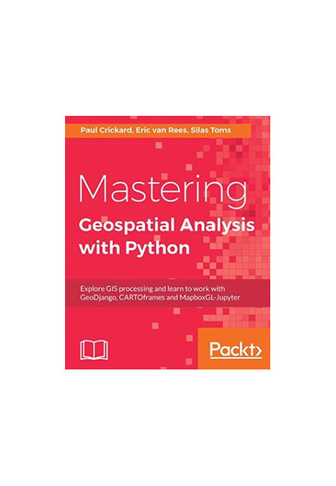 Mastering Geospatial Analysis with Python - Explore GIS processing and learn to work with GeoDjango, CARTOframes and MapboxGL