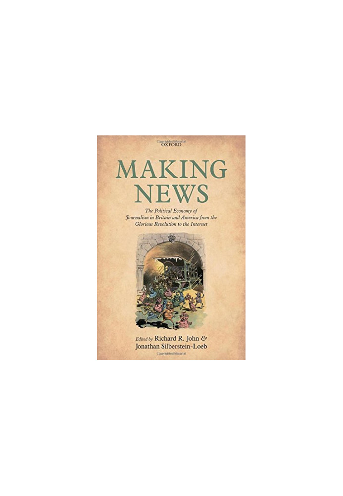 Making news : the political economy of journalism in Britain and America from the glorious revolution to the Internet