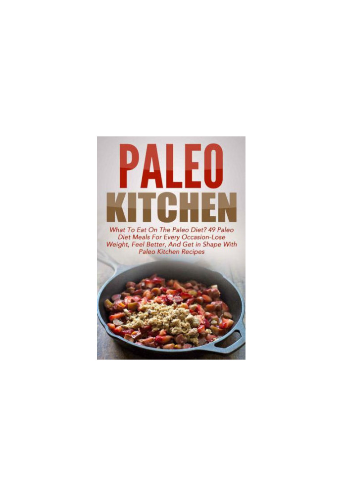 Paleo Kitchen: What To Eat On The Paleo Diet? 49 Paleo Diet Meals For Every Occasion-Lose Weight, Feel Better, And Get in Sha