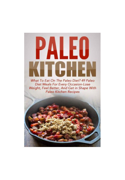 Paleo Kitchen: What To Eat On The Paleo Diet? 49 Paleo Diet Meals For Every Occasion-Lose Weight, Feel Better, And Get in Sha