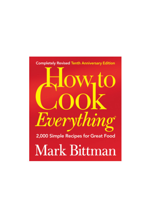 How to Cook Everything: 2,000 Simple Recipes for Great Food (Completely Revised 10th Anniversary Edition)