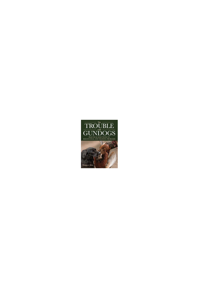 The Trouble with Gundogs: Practical Solutions to Behavioural and Training Problems