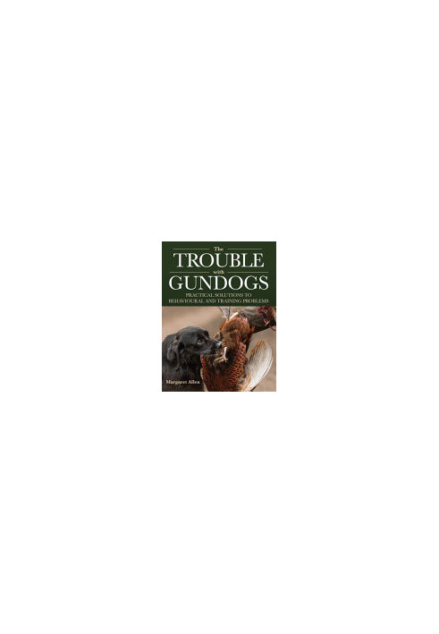 The Trouble with Gundogs: Practical Solutions to Behavioural and Training Problems