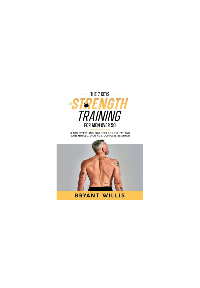 The seven keys to strength training for men over 50: Learn everything you need to lose fat and gain muscle, even as a complet