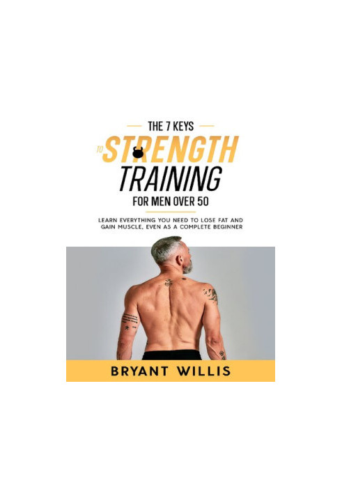The seven keys to strength training for men over 50: Learn everything you need to lose fat and gain muscle, even as a complet