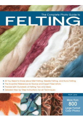 The Complete Photo Guide to Felting